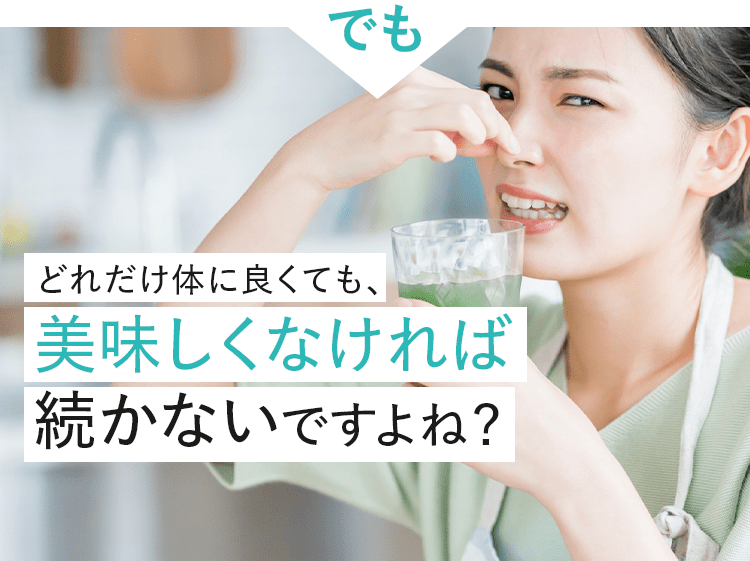 でもどれだけ体に良くても、美味しくなければ続かないですよね？